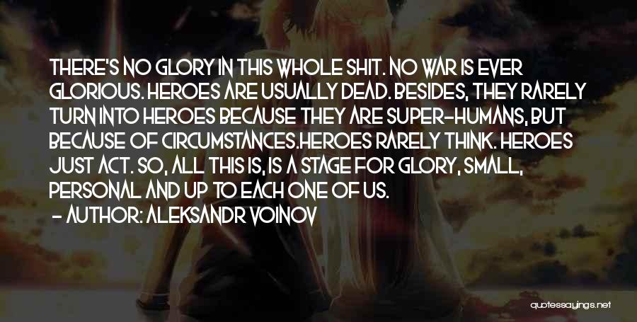 Aleksandr Voinov Quotes: There's No Glory In This Whole Shit. No War Is Ever Glorious. Heroes Are Usually Dead. Besides, They Rarely Turn