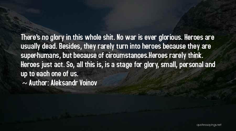 Aleksandr Voinov Quotes: There's No Glory In This Whole Shit. No War Is Ever Glorious. Heroes Are Usually Dead. Besides, They Rarely Turn