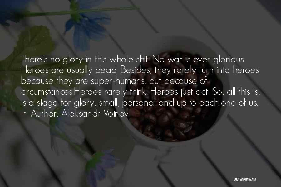 Aleksandr Voinov Quotes: There's No Glory In This Whole Shit. No War Is Ever Glorious. Heroes Are Usually Dead. Besides, They Rarely Turn