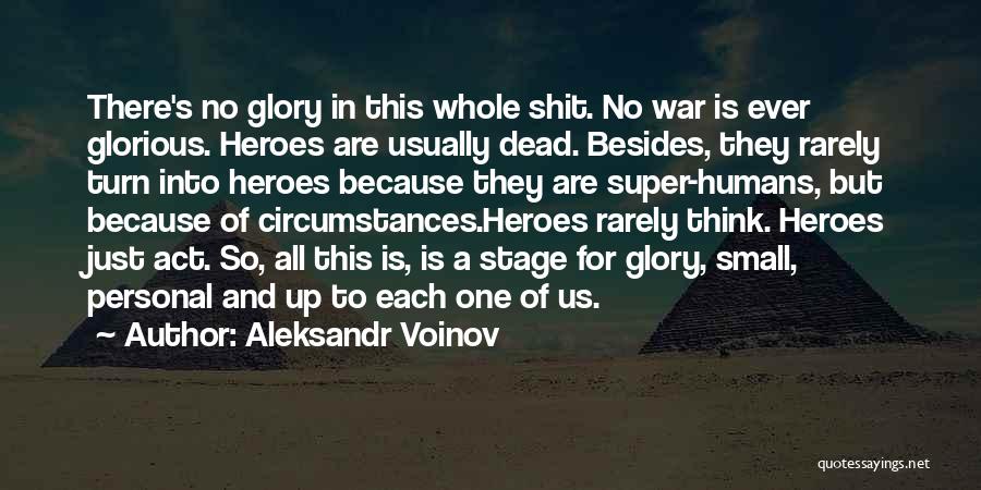 Aleksandr Voinov Quotes: There's No Glory In This Whole Shit. No War Is Ever Glorious. Heroes Are Usually Dead. Besides, They Rarely Turn