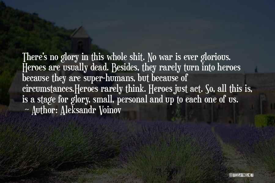 Aleksandr Voinov Quotes: There's No Glory In This Whole Shit. No War Is Ever Glorious. Heroes Are Usually Dead. Besides, They Rarely Turn