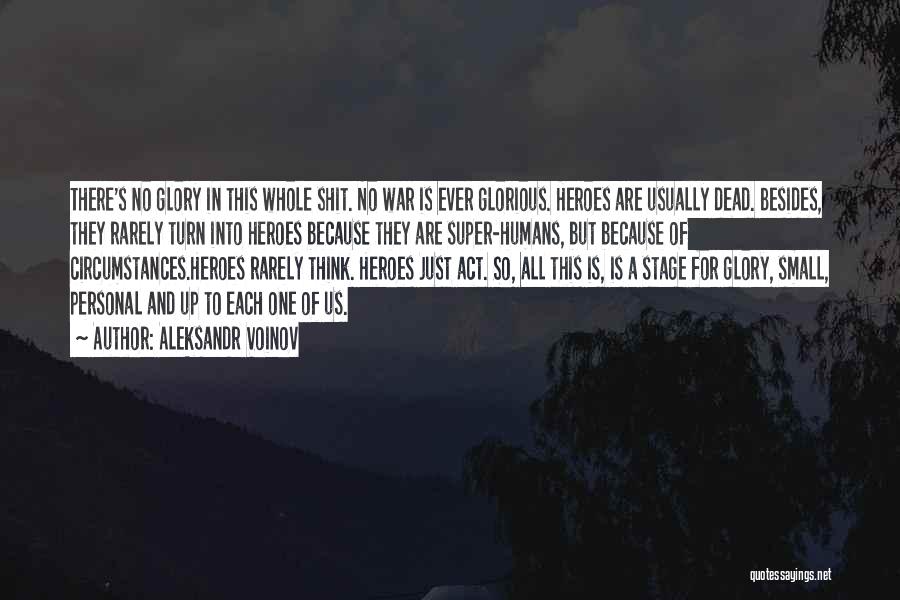 Aleksandr Voinov Quotes: There's No Glory In This Whole Shit. No War Is Ever Glorious. Heroes Are Usually Dead. Besides, They Rarely Turn