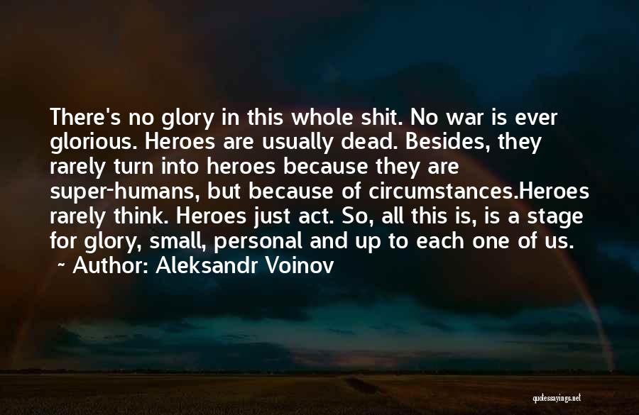 Aleksandr Voinov Quotes: There's No Glory In This Whole Shit. No War Is Ever Glorious. Heroes Are Usually Dead. Besides, They Rarely Turn