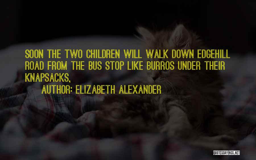 Elizabeth Alexander Quotes: Soon The Two Children Will Walk Down Edgehill Road From The Bus Stop Like Burros Under Their Knapsacks,