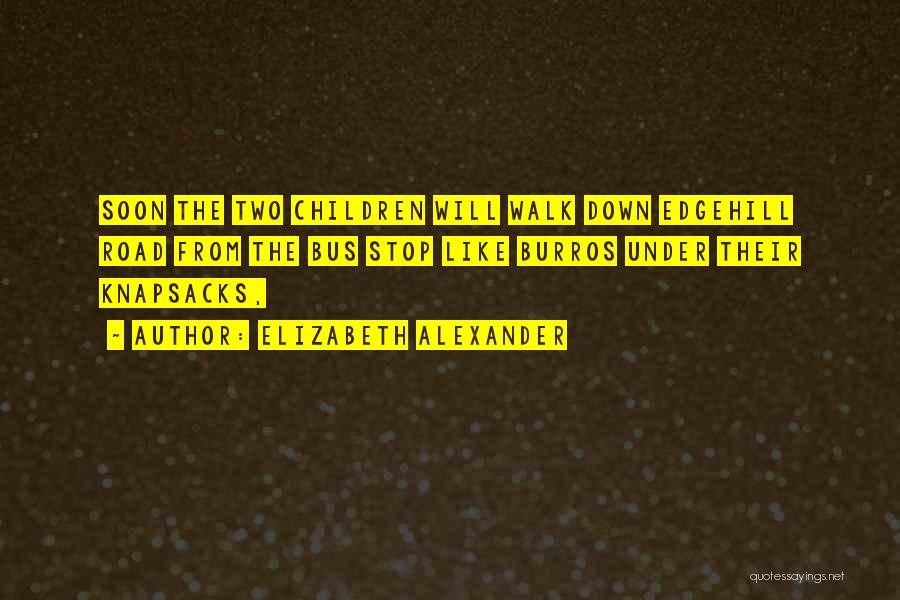 Elizabeth Alexander Quotes: Soon The Two Children Will Walk Down Edgehill Road From The Bus Stop Like Burros Under Their Knapsacks,