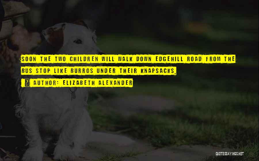 Elizabeth Alexander Quotes: Soon The Two Children Will Walk Down Edgehill Road From The Bus Stop Like Burros Under Their Knapsacks,