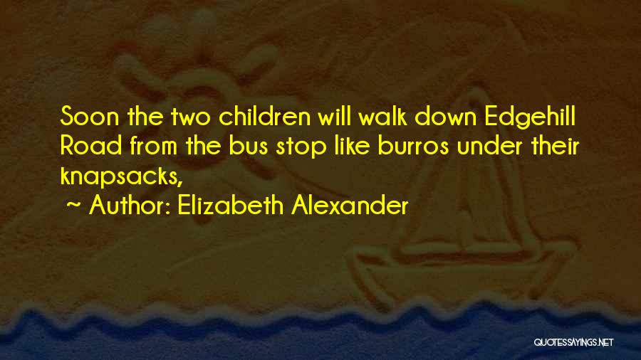 Elizabeth Alexander Quotes: Soon The Two Children Will Walk Down Edgehill Road From The Bus Stop Like Burros Under Their Knapsacks,
