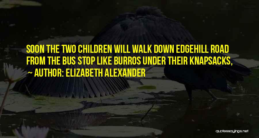 Elizabeth Alexander Quotes: Soon The Two Children Will Walk Down Edgehill Road From The Bus Stop Like Burros Under Their Knapsacks,