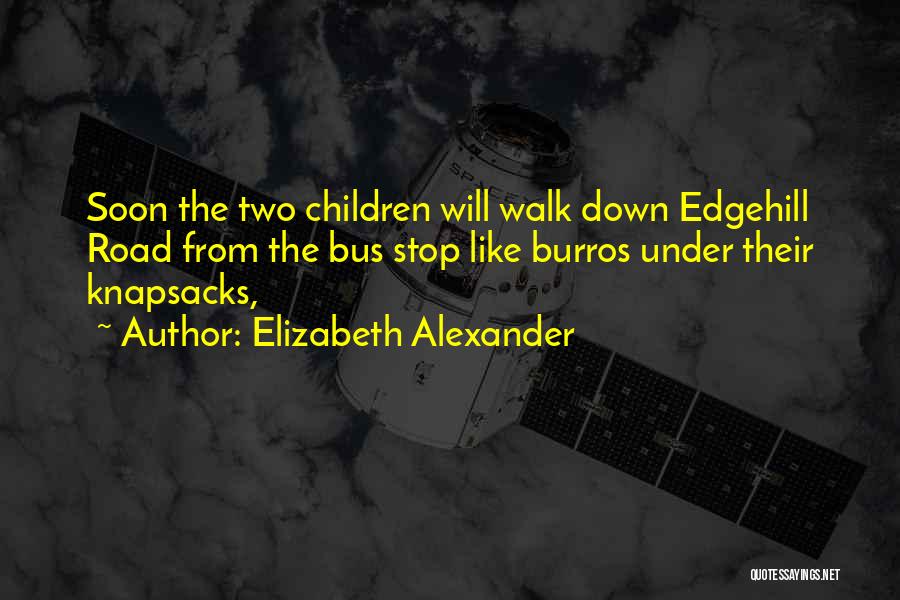 Elizabeth Alexander Quotes: Soon The Two Children Will Walk Down Edgehill Road From The Bus Stop Like Burros Under Their Knapsacks,