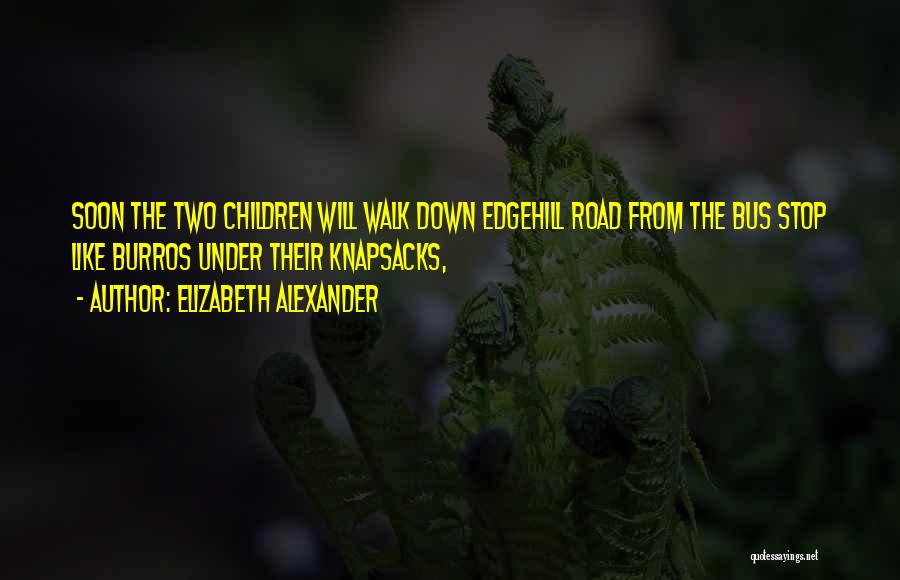 Elizabeth Alexander Quotes: Soon The Two Children Will Walk Down Edgehill Road From The Bus Stop Like Burros Under Their Knapsacks,