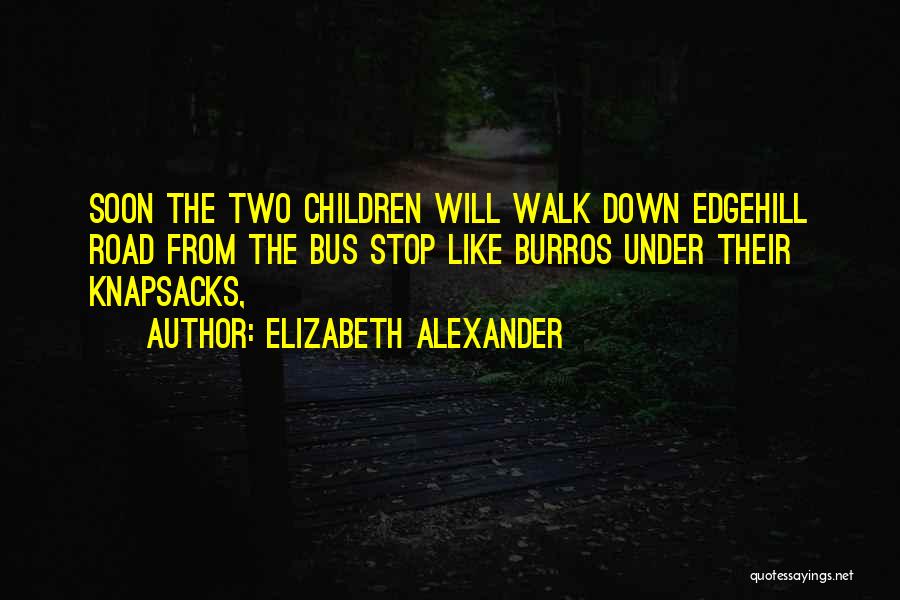 Elizabeth Alexander Quotes: Soon The Two Children Will Walk Down Edgehill Road From The Bus Stop Like Burros Under Their Knapsacks,