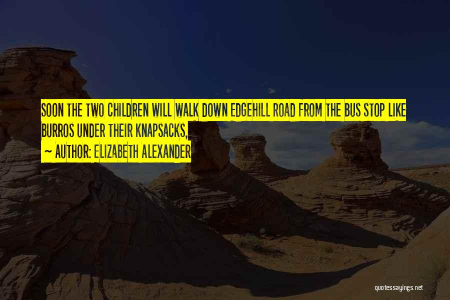 Elizabeth Alexander Quotes: Soon The Two Children Will Walk Down Edgehill Road From The Bus Stop Like Burros Under Their Knapsacks,