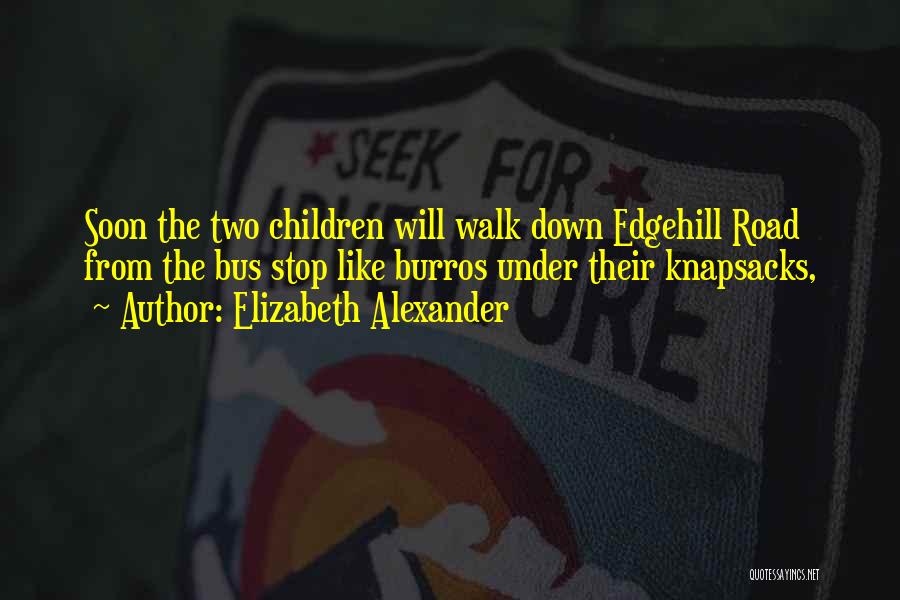 Elizabeth Alexander Quotes: Soon The Two Children Will Walk Down Edgehill Road From The Bus Stop Like Burros Under Their Knapsacks,