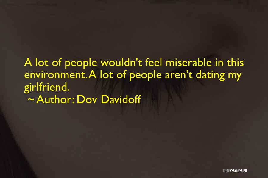 Dov Davidoff Quotes: A Lot Of People Wouldn't Feel Miserable In This Environment. A Lot Of People Aren't Dating My Girlfriend.