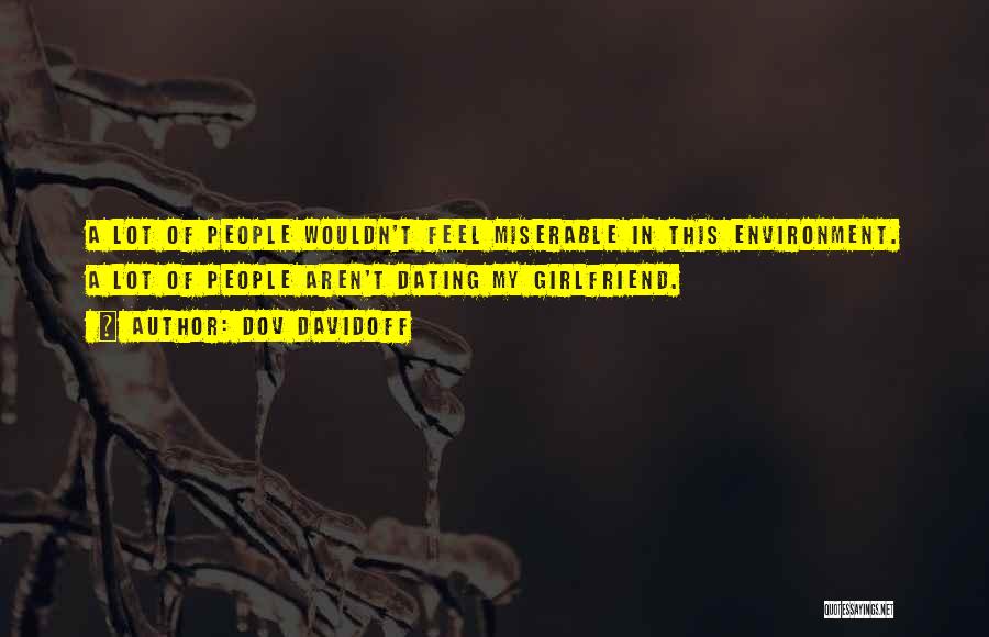 Dov Davidoff Quotes: A Lot Of People Wouldn't Feel Miserable In This Environment. A Lot Of People Aren't Dating My Girlfriend.