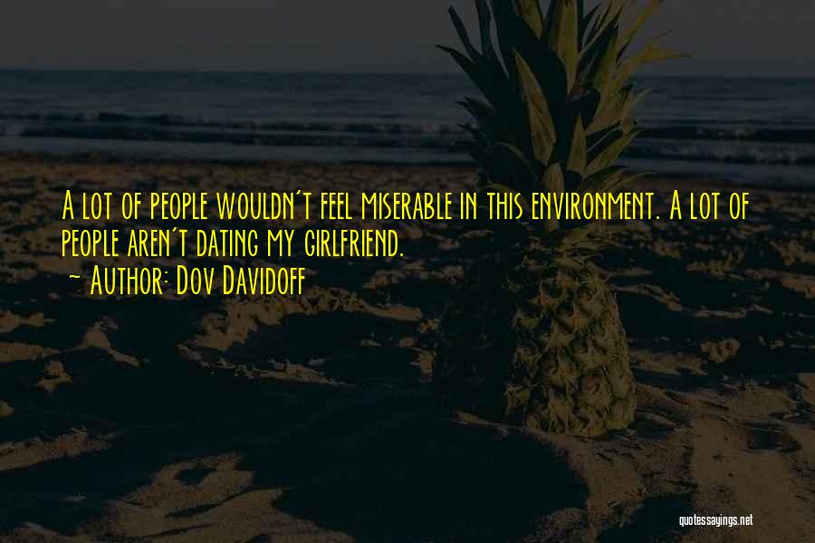 Dov Davidoff Quotes: A Lot Of People Wouldn't Feel Miserable In This Environment. A Lot Of People Aren't Dating My Girlfriend.