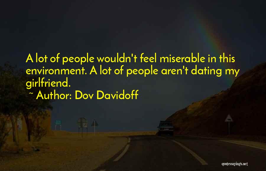 Dov Davidoff Quotes: A Lot Of People Wouldn't Feel Miserable In This Environment. A Lot Of People Aren't Dating My Girlfriend.