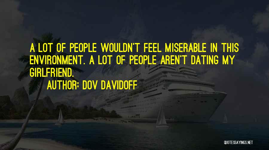 Dov Davidoff Quotes: A Lot Of People Wouldn't Feel Miserable In This Environment. A Lot Of People Aren't Dating My Girlfriend.