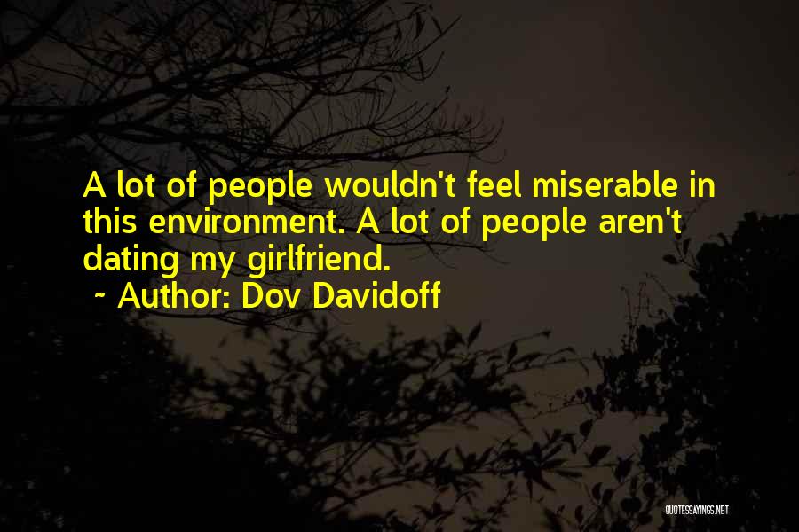 Dov Davidoff Quotes: A Lot Of People Wouldn't Feel Miserable In This Environment. A Lot Of People Aren't Dating My Girlfriend.