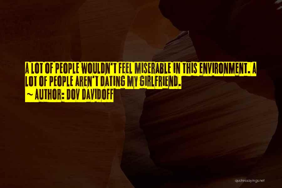 Dov Davidoff Quotes: A Lot Of People Wouldn't Feel Miserable In This Environment. A Lot Of People Aren't Dating My Girlfriend.