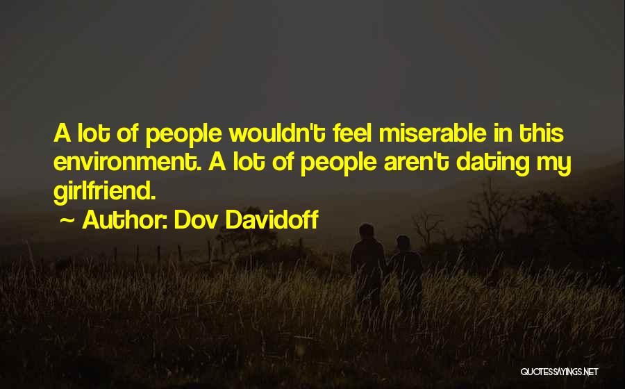 Dov Davidoff Quotes: A Lot Of People Wouldn't Feel Miserable In This Environment. A Lot Of People Aren't Dating My Girlfriend.