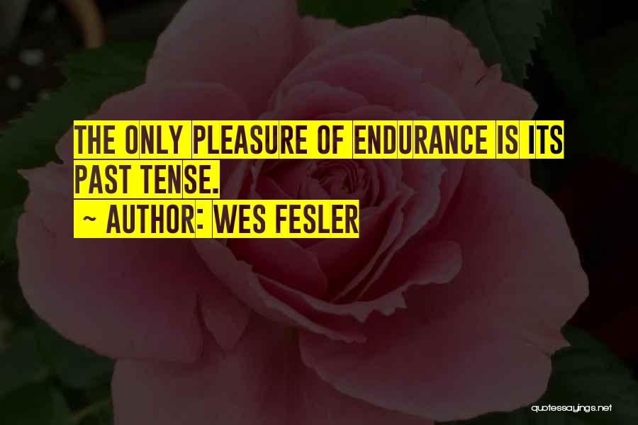 Wes Fesler Quotes: The Only Pleasure Of Endurance Is Its Past Tense.