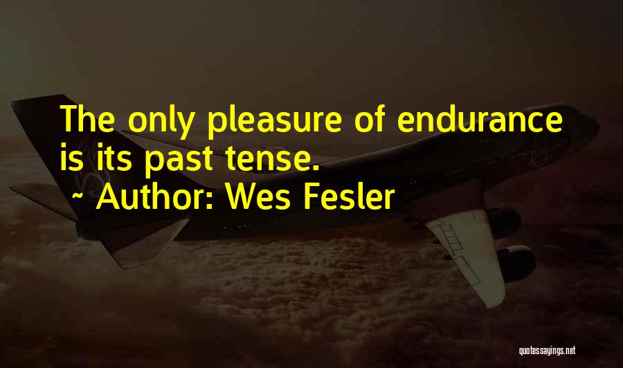 Wes Fesler Quotes: The Only Pleasure Of Endurance Is Its Past Tense.