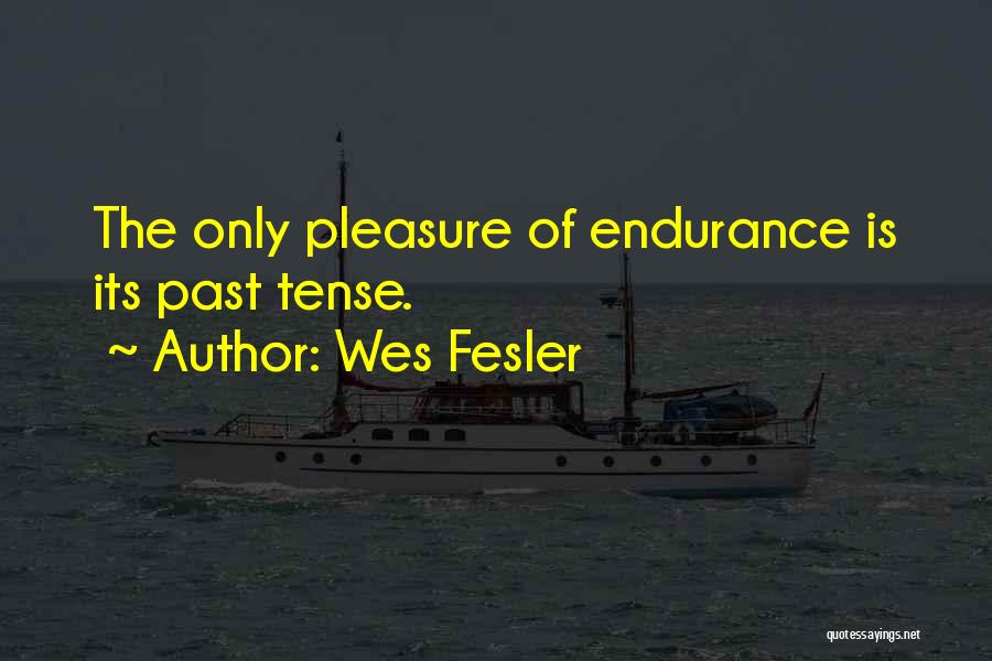 Wes Fesler Quotes: The Only Pleasure Of Endurance Is Its Past Tense.