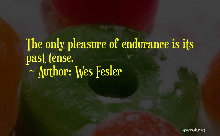Wes Fesler Quotes: The Only Pleasure Of Endurance Is Its Past Tense.