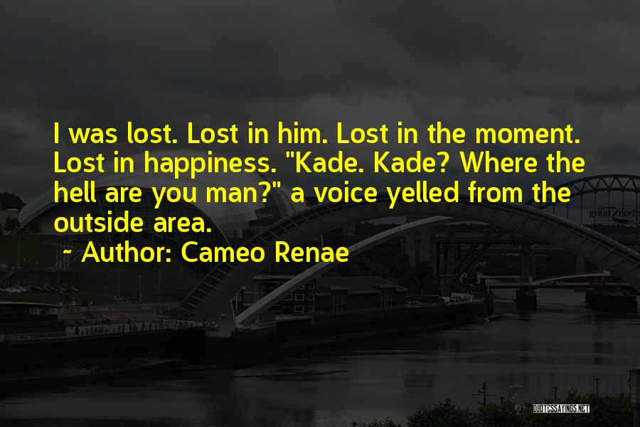 Cameo Renae Quotes: I Was Lost. Lost In Him. Lost In The Moment. Lost In Happiness. Kade. Kade? Where The Hell Are You