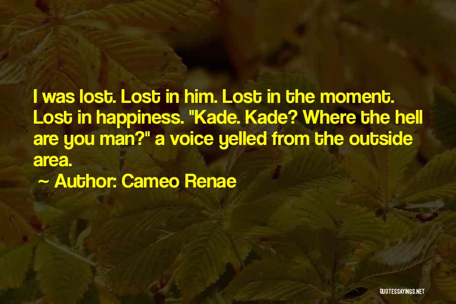 Cameo Renae Quotes: I Was Lost. Lost In Him. Lost In The Moment. Lost In Happiness. Kade. Kade? Where The Hell Are You