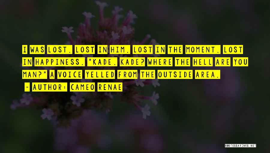Cameo Renae Quotes: I Was Lost. Lost In Him. Lost In The Moment. Lost In Happiness. Kade. Kade? Where The Hell Are You