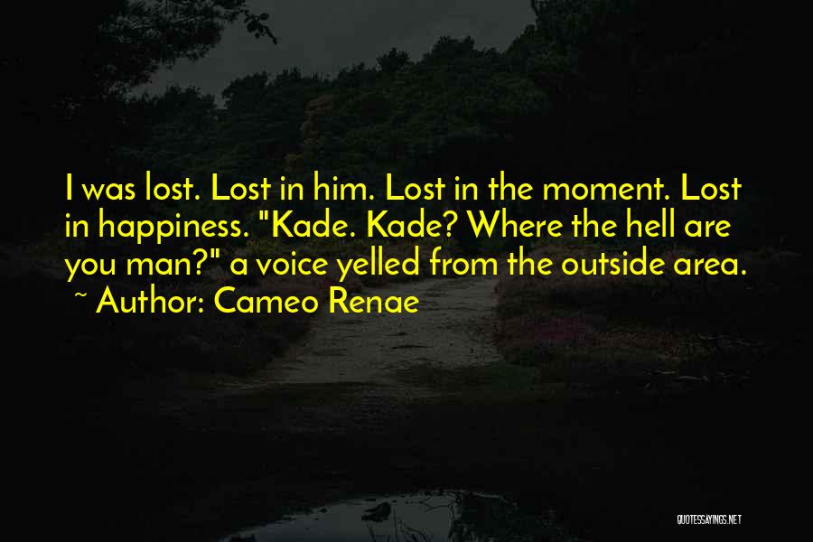 Cameo Renae Quotes: I Was Lost. Lost In Him. Lost In The Moment. Lost In Happiness. Kade. Kade? Where The Hell Are You