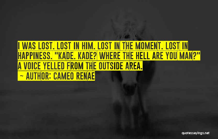 Cameo Renae Quotes: I Was Lost. Lost In Him. Lost In The Moment. Lost In Happiness. Kade. Kade? Where The Hell Are You