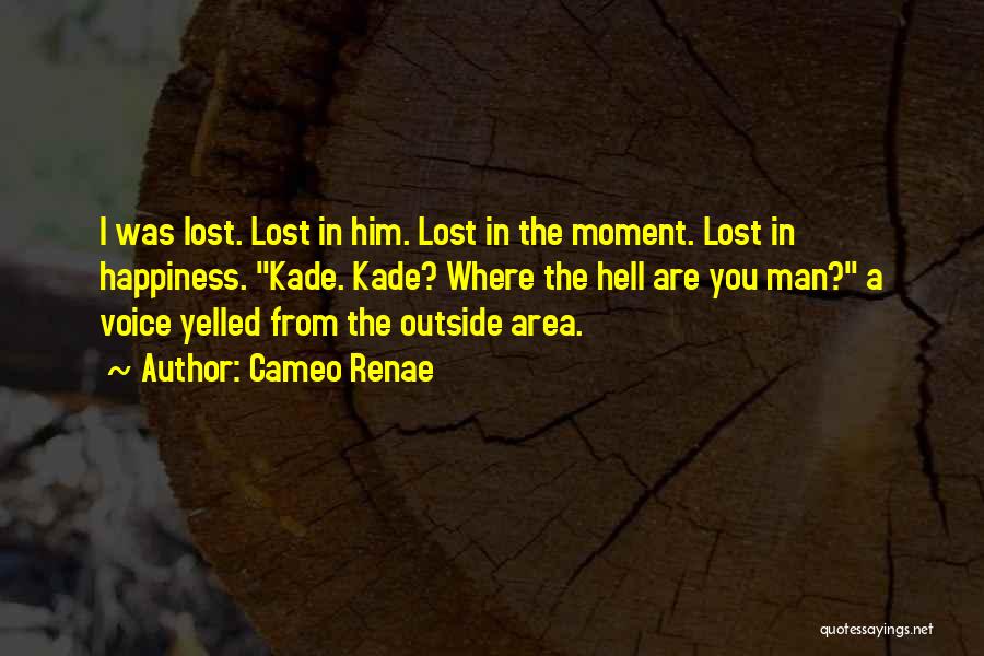 Cameo Renae Quotes: I Was Lost. Lost In Him. Lost In The Moment. Lost In Happiness. Kade. Kade? Where The Hell Are You