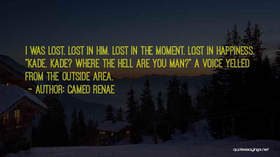Cameo Renae Quotes: I Was Lost. Lost In Him. Lost In The Moment. Lost In Happiness. Kade. Kade? Where The Hell Are You