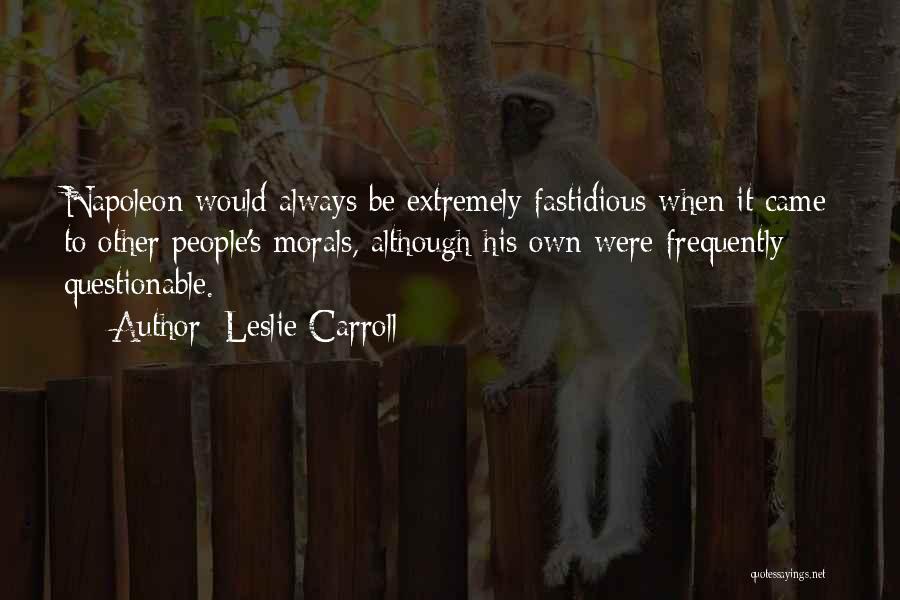 Leslie Carroll Quotes: Napoleon Would Always Be Extremely Fastidious When It Came To Other People's Morals, Although His Own Were Frequently Questionable.