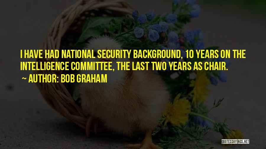Bob Graham Quotes: I Have Had National Security Background, 10 Years On The Intelligence Committee, The Last Two Years As Chair.