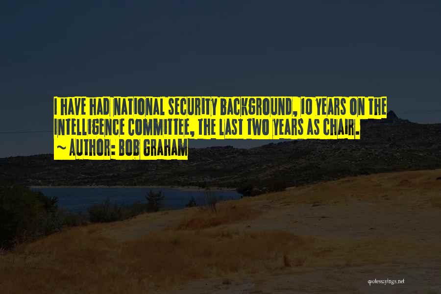 Bob Graham Quotes: I Have Had National Security Background, 10 Years On The Intelligence Committee, The Last Two Years As Chair.