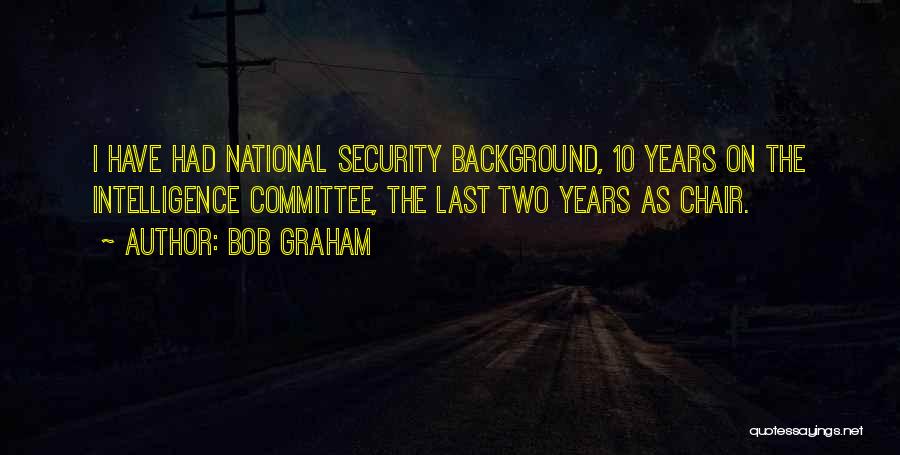 Bob Graham Quotes: I Have Had National Security Background, 10 Years On The Intelligence Committee, The Last Two Years As Chair.