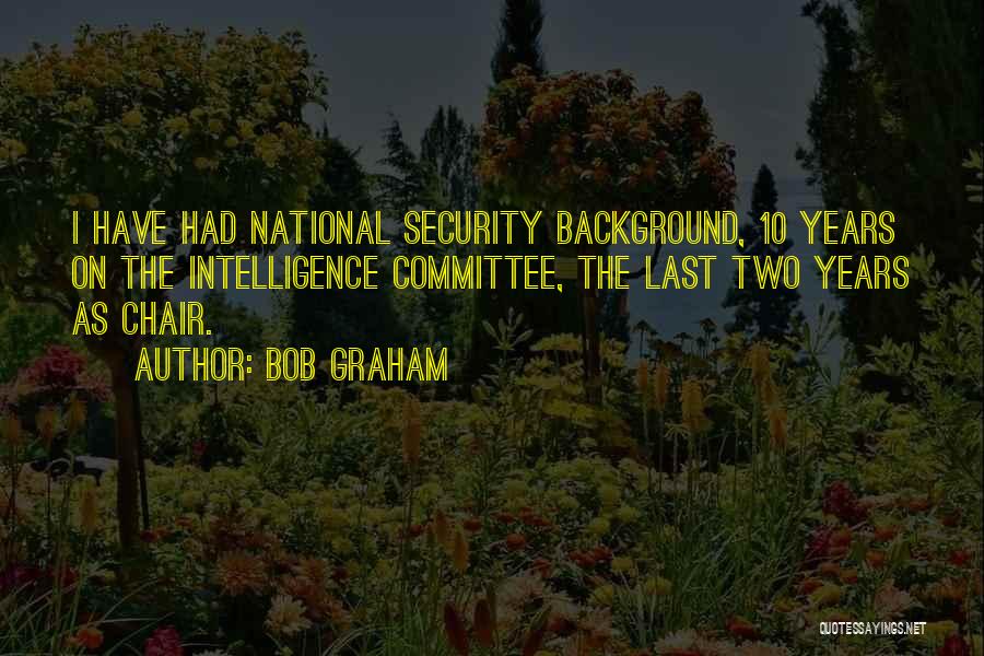 Bob Graham Quotes: I Have Had National Security Background, 10 Years On The Intelligence Committee, The Last Two Years As Chair.