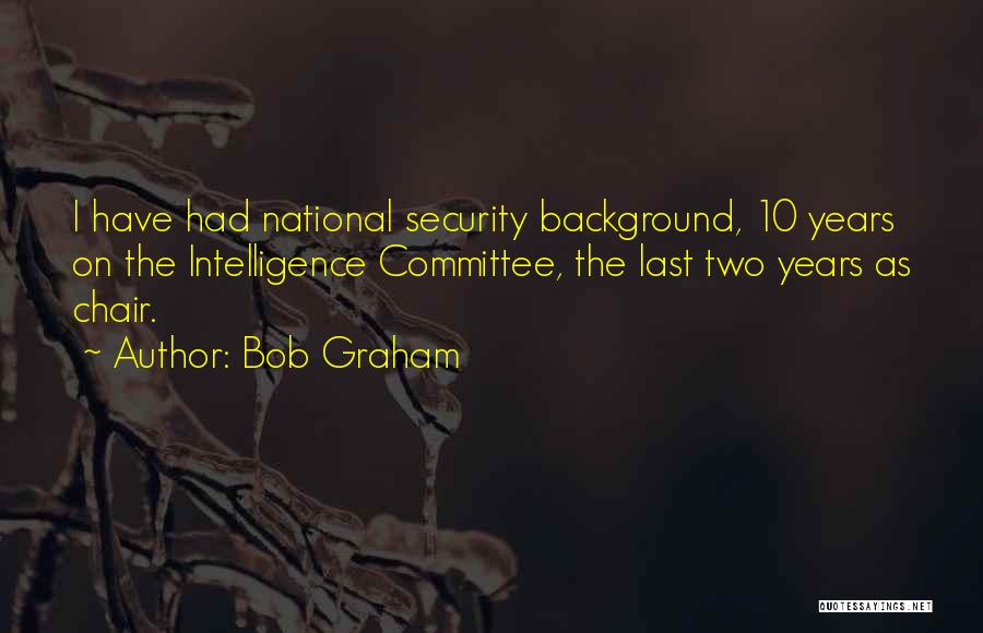 Bob Graham Quotes: I Have Had National Security Background, 10 Years On The Intelligence Committee, The Last Two Years As Chair.