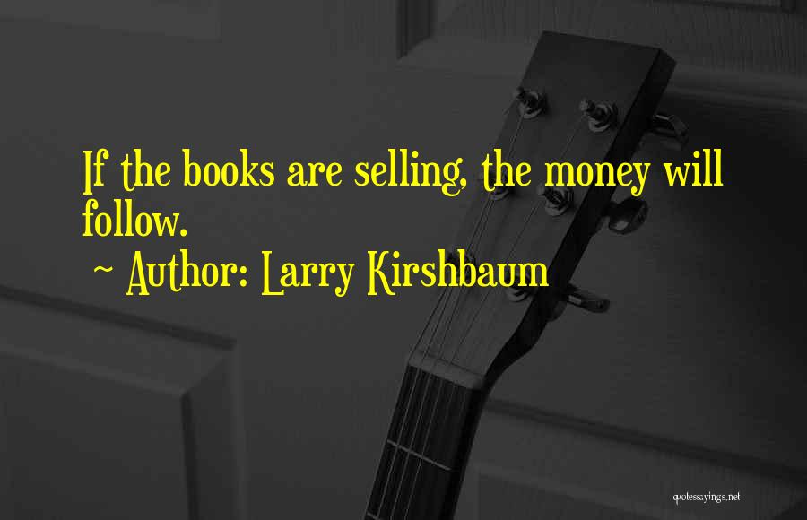 Larry Kirshbaum Quotes: If The Books Are Selling, The Money Will Follow.