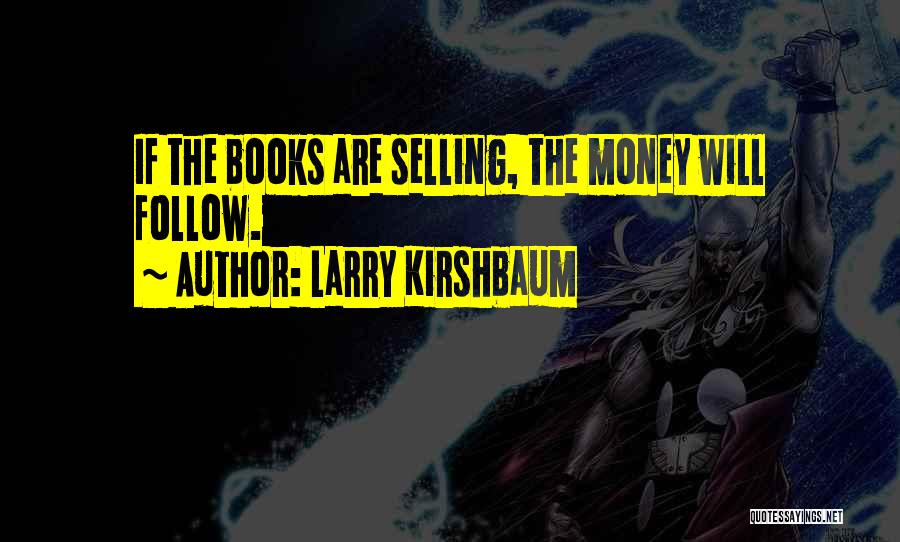 Larry Kirshbaum Quotes: If The Books Are Selling, The Money Will Follow.