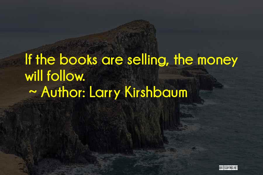 Larry Kirshbaum Quotes: If The Books Are Selling, The Money Will Follow.