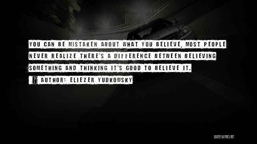 Eliezer Yudkowsky Quotes: You Can Be Mistaken About What You Believe, Most People Never Realize There's A Difference Between Believing Something And Thinking