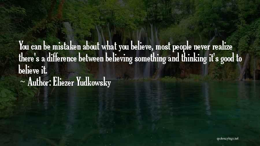 Eliezer Yudkowsky Quotes: You Can Be Mistaken About What You Believe, Most People Never Realize There's A Difference Between Believing Something And Thinking