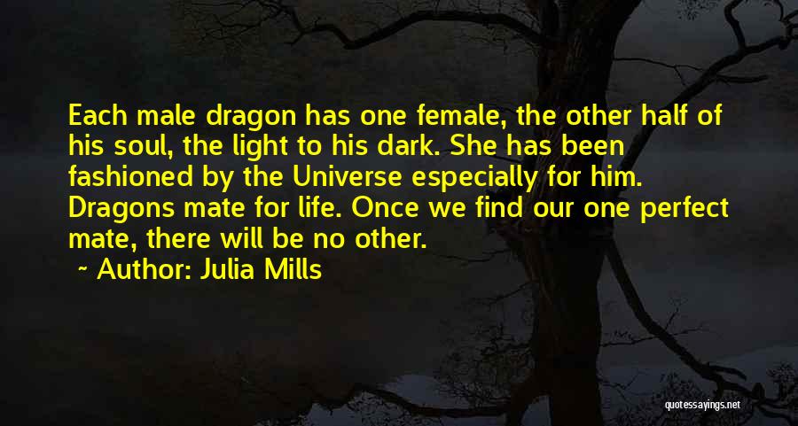 Julia Mills Quotes: Each Male Dragon Has One Female, The Other Half Of His Soul, The Light To His Dark. She Has Been