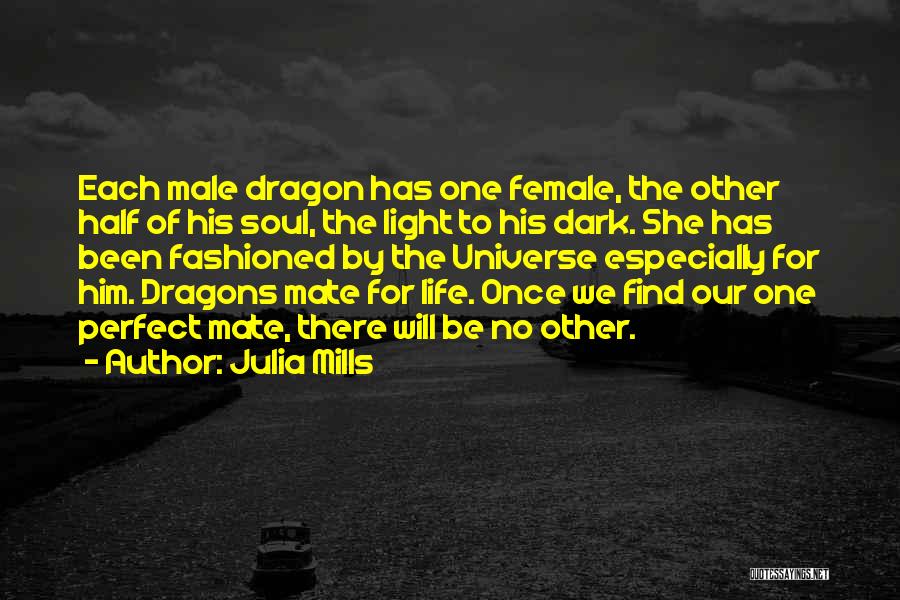 Julia Mills Quotes: Each Male Dragon Has One Female, The Other Half Of His Soul, The Light To His Dark. She Has Been