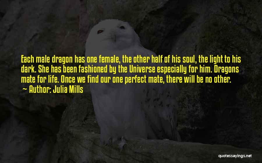 Julia Mills Quotes: Each Male Dragon Has One Female, The Other Half Of His Soul, The Light To His Dark. She Has Been